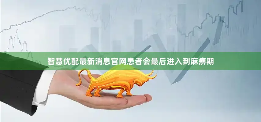 智慧优配最新消息官网患者会最后进入到麻痹期