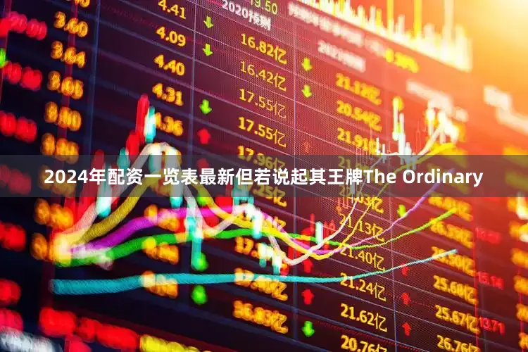 2024年配资一览表最新但若说起其王牌The Ordinary