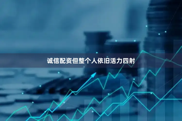 诚信配资但整个人依旧活力四射