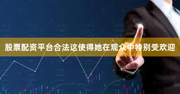 股票配资平台合法这使得她在观众中特别受欢迎