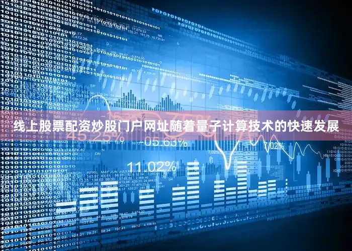 线上股票配资炒股门户网址随着量子计算技术的快速发展
