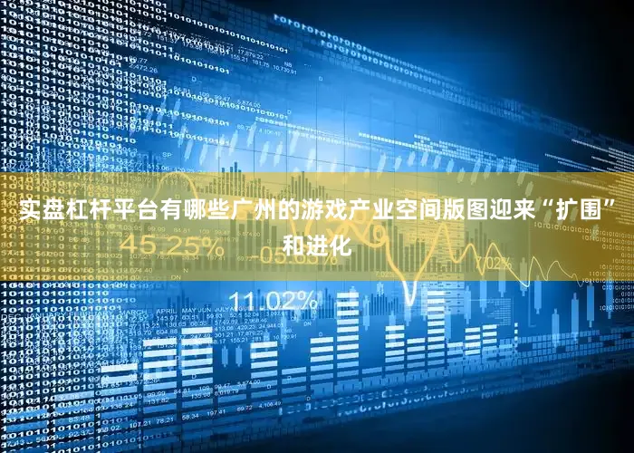 实盘杠杆平台有哪些广州的游戏产业空间版图迎来“扩围”和进化