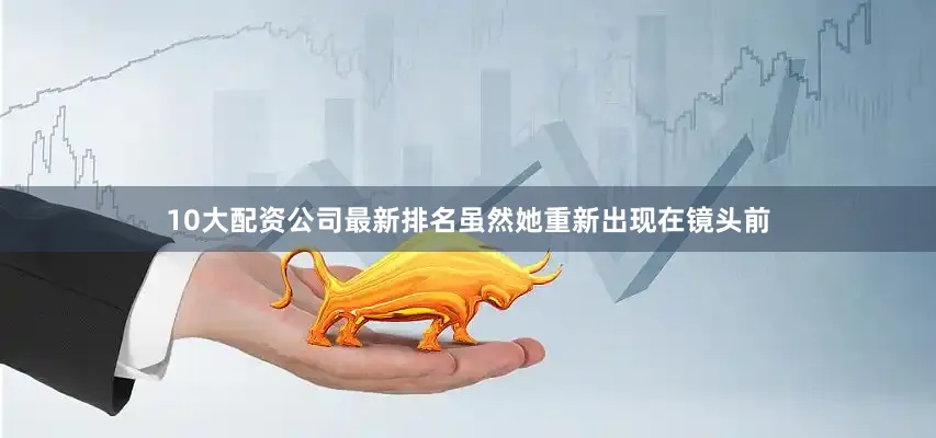 10大配资公司最新排名虽然她重新出现在镜头前