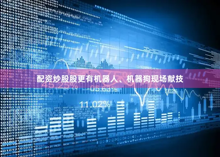 配资炒股股更有机器人、机器狗现场献技