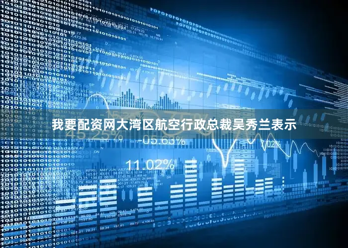 我要配资网　　大湾区航空行政总裁吴秀兰表示