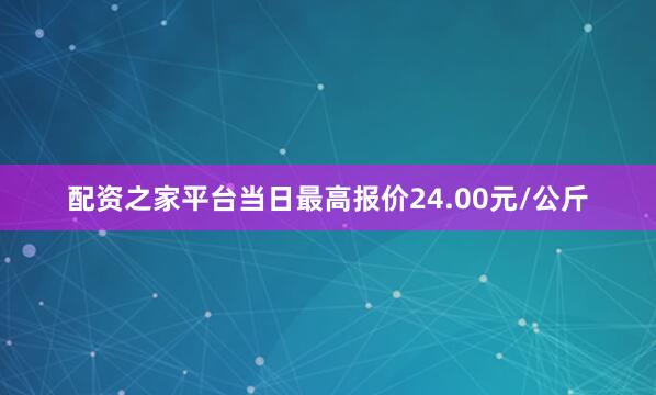 配资之家平台当日最高报价24.00元/公斤