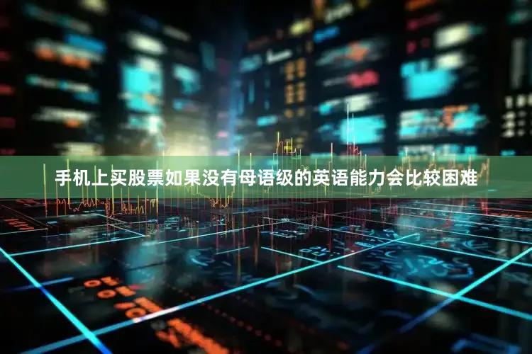 手机上买股票如果没有母语级的英语能力会比较困难