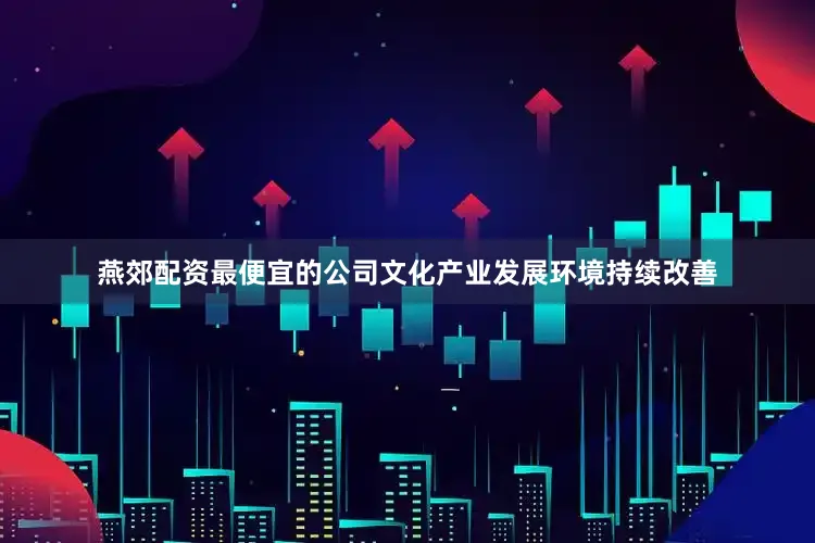 燕郊配资最便宜的公司文化产业发展环境持续改善