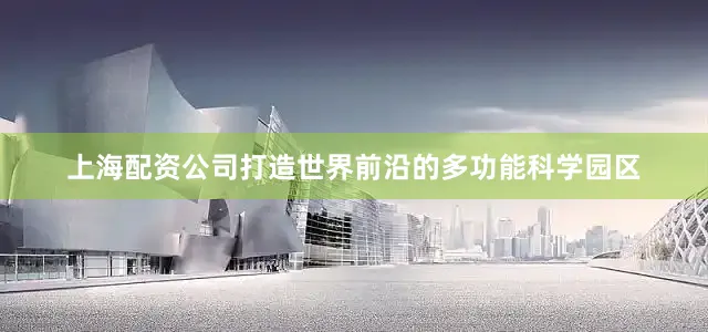 上海配资公司打造世界前沿的多功能科学园区