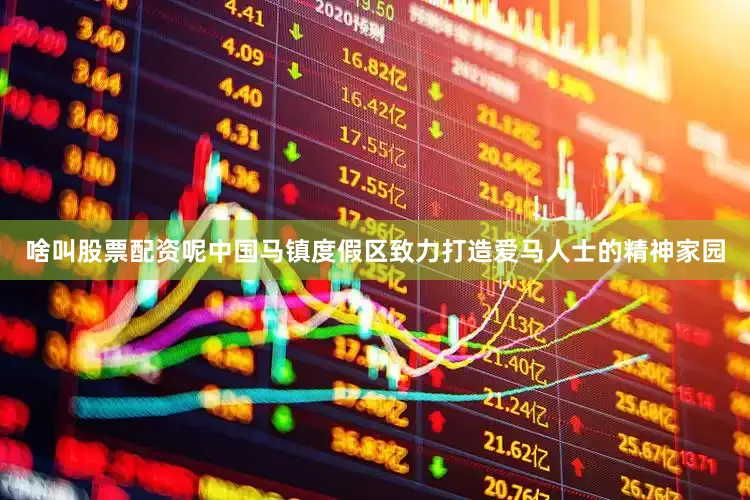 啥叫股票配资呢中国马镇度假区致力打造爱马人士的精神家园