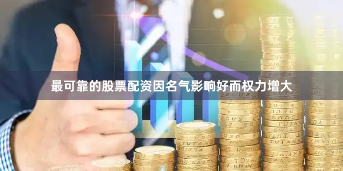 最可靠的股票配资因名气影响好而权力增大