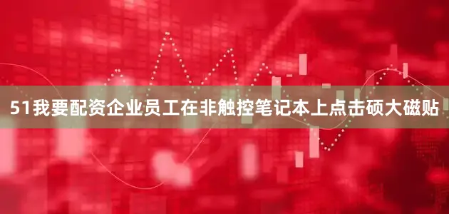 51我要配资企业员工在非触控笔记本上点击硕大磁贴