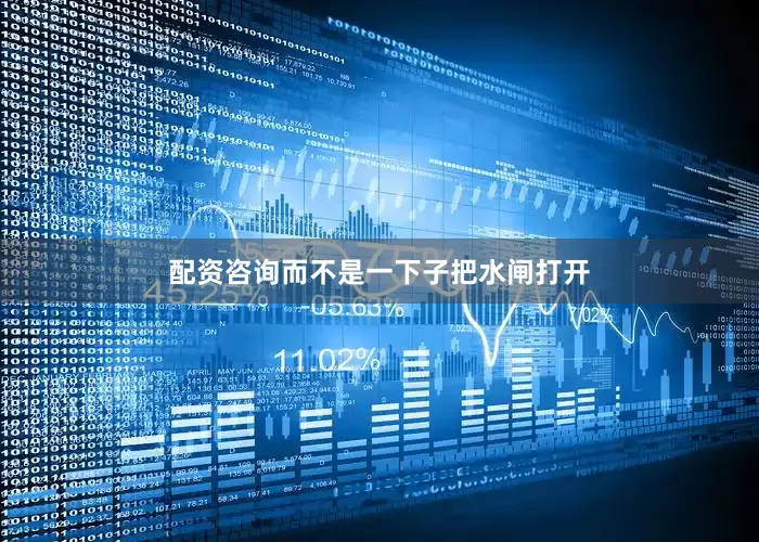 配资咨询而不是一下子把水闸打开