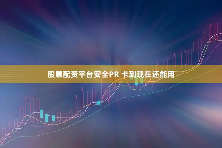 股票配资平台安全PR 卡到现在还能用