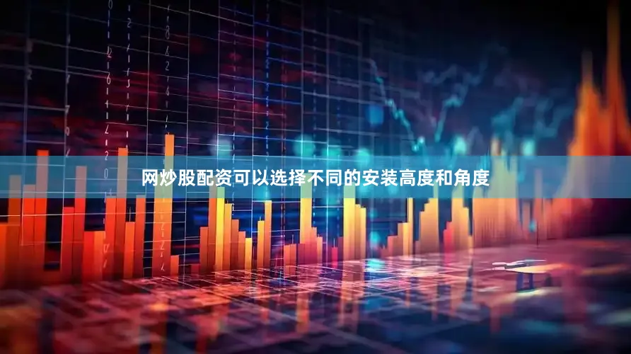网炒股配资可以选择不同的安装高度和角度
