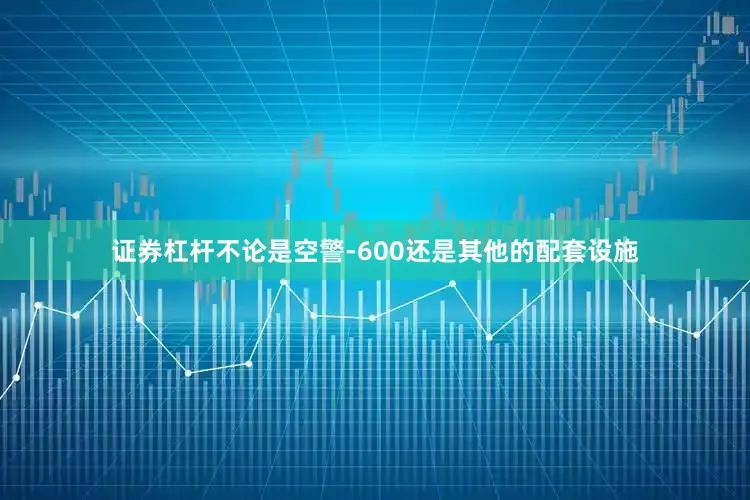 证券杠杆不论是空警-600还是其他的配套设施