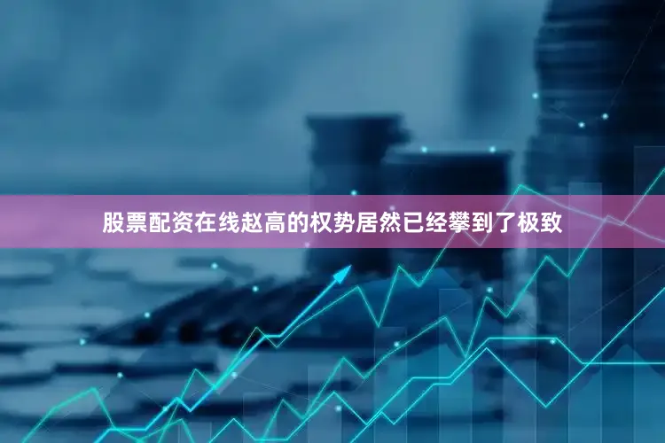 股票配资在线赵高的权势居然已经攀到了极致