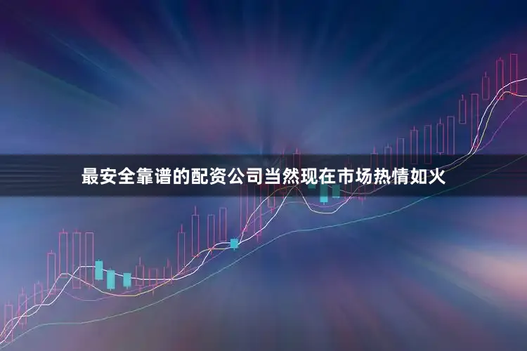 最安全靠谱的配资公司当然现在市场热情如火