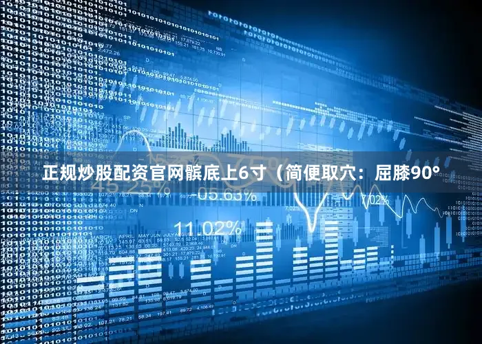 正规炒股配资官网髌底上6寸（简便取穴：屈膝90°