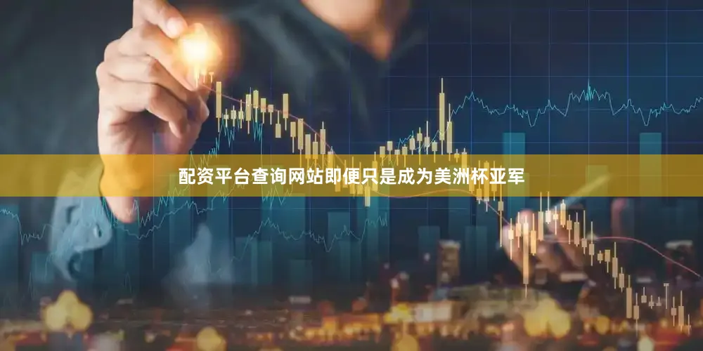 配资平台查询网站即便只是成为美洲杯亚军