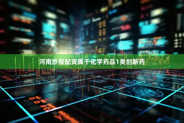 河南炒股配资属于化学药品1类创新药