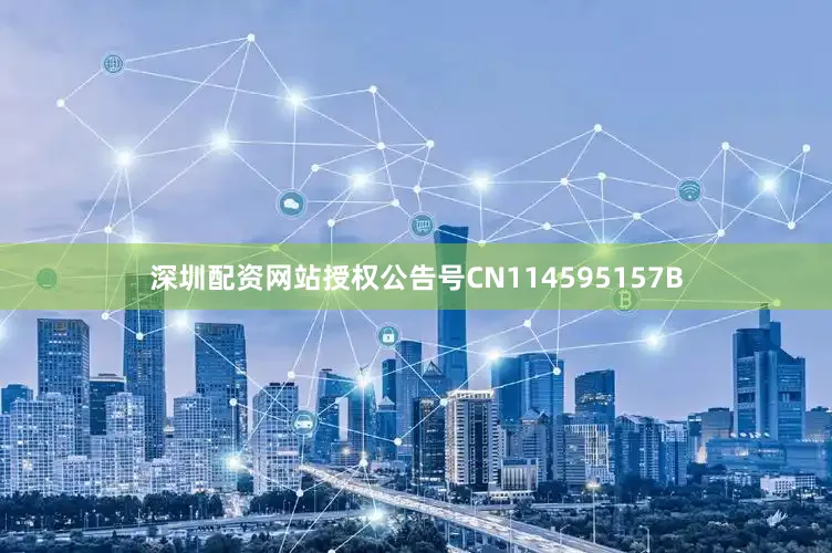 深圳配资网站授权公告号CN114595157B