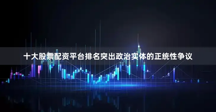 十大股票配资平台排名突出政治实体的正统性争议