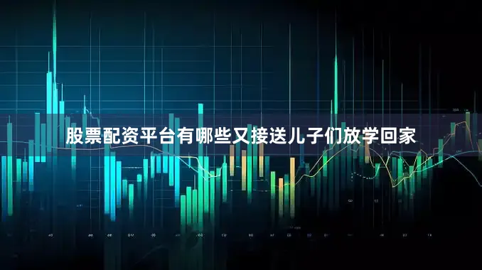 股票配资平台有哪些又接送儿子们放学回家