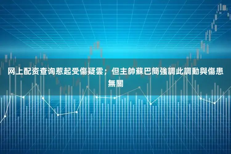 网上配资查询惹起受傷疑雲;但主帥蘇巴簡強調此調動與傷患無關