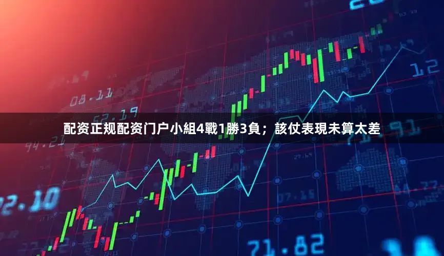 配资正规配资门户小組4戰1勝3負;該仗表現未算太差