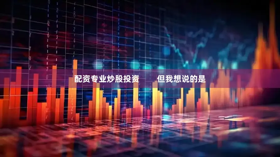 配资专业炒股投资        但我想说的是