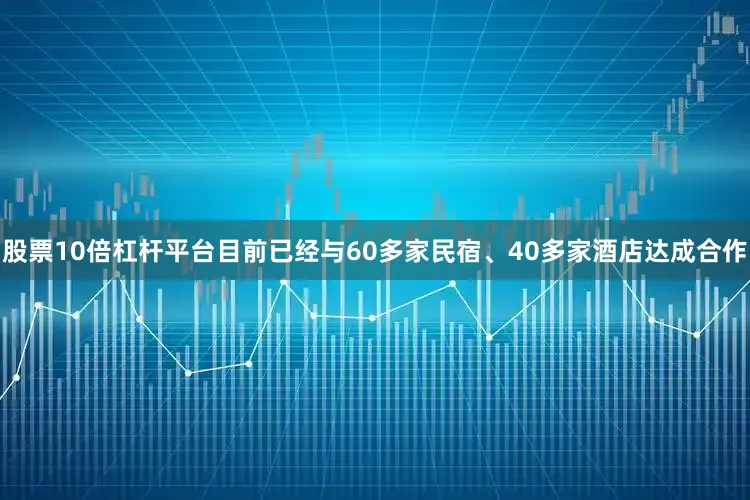 股票10倍杠杆平台目前已经与60多家民宿、40多家酒店达成合作