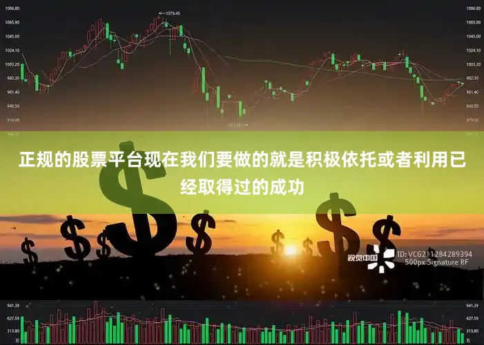 正规的股票平台现在我们要做的就是积极依托或者利用已经取得过的成功