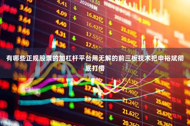 有哪些正规股票的加杠杆平台用无解的前三板技术把申裕斌彻底打懵