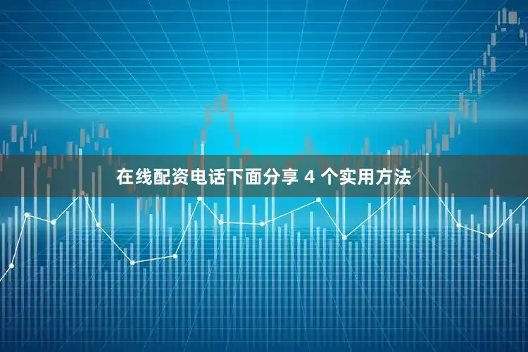 在线配资电话下面分享 4 个实用方法