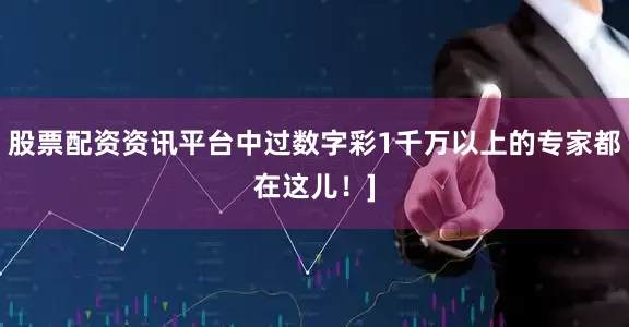 股票配资资讯平台中过数字彩1千万以上的专家都在这儿！]