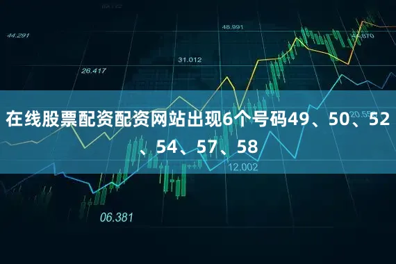 在线股票配资配资网站出现6个号码49、50、52、54、57、58