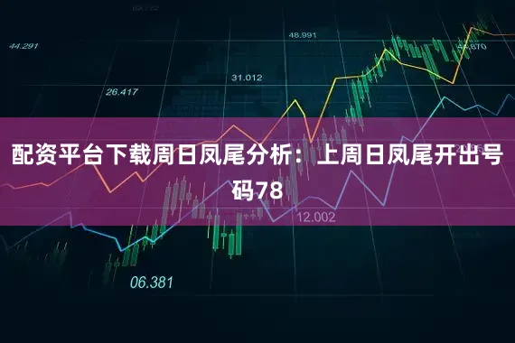 配资平台下载　　周日凤尾分析：上周日凤尾开出号码78