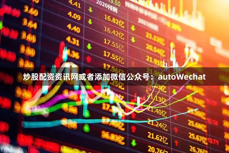 炒股配资资讯网或者添加微信公众号：autoWechat