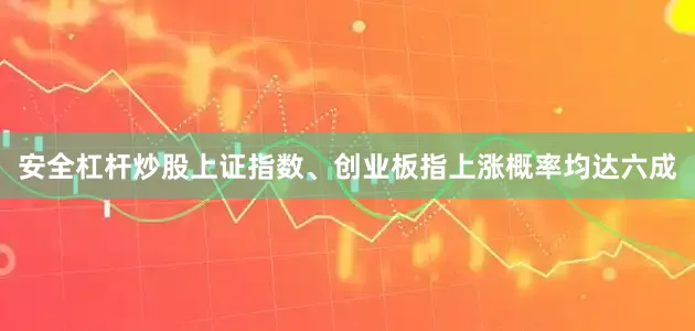 安全杠杆炒股上证指数、创业板指上涨概率均达六成