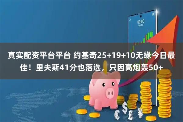 真实配资平台平台 约基奇25+19+10无缘今日最佳！里夫斯41分也落选，只因高炮轰50+