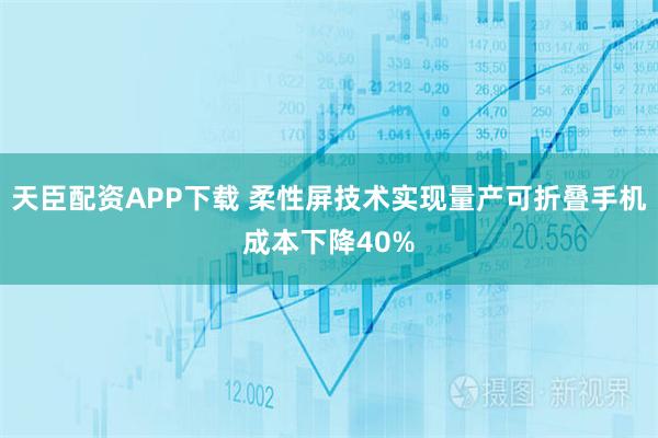 天臣配资APP下载 柔性屏技术实现量产可折叠手机成本下降40%
