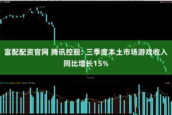 富配配资官网 腾讯控股: 三季度本土市场游戏收入同比增长15%