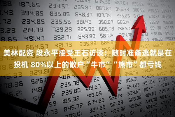 美林配资 段永平接受王石访谈：随时准备逃就是在投机 80%以上的散户“牛市”“熊市”都亏钱