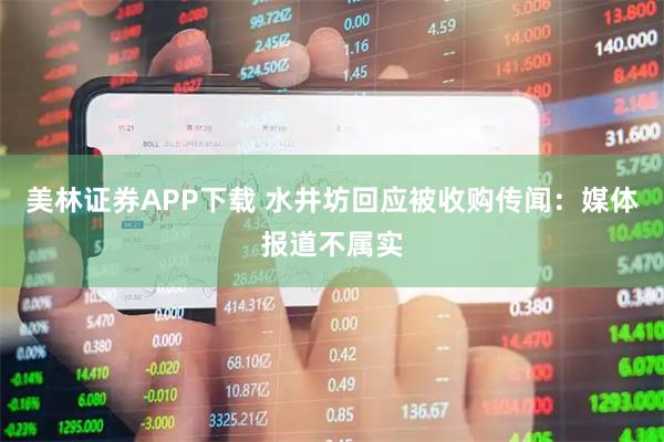 美林证券APP下载 水井坊回应被收购传闻：媒体报道不属实
