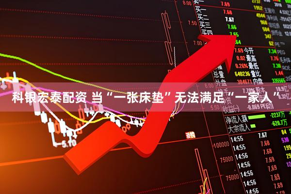 科银宏泰配资 当“一张床垫”无法满足“一家人”